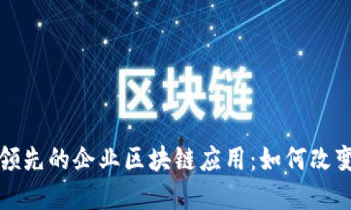 探索全球领先的企业区块链应用:如何改变商业格局
