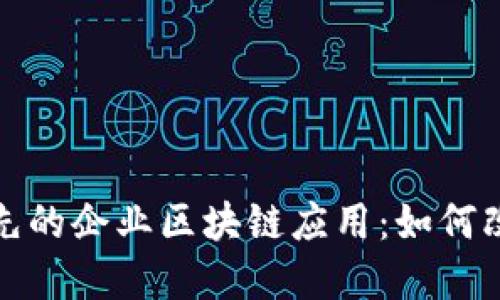 探索全球领先的企业区块链应用:如何改变商业格局