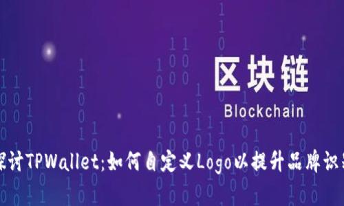 探讨TPWallet:如何自定义Logo以提升品牌识别
