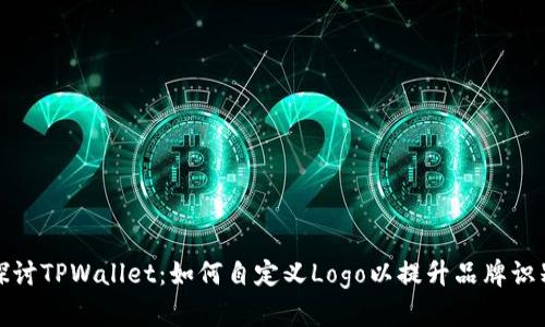 探讨TPWallet:如何自定义Logo以提升品牌识别
