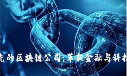 全球领先的区块链公司:革新金融与科技的先锋