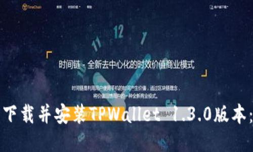 如何顺利下载并安装TPWallet 1.3.0版本:全面指南