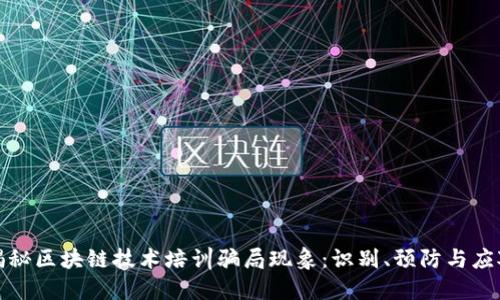 深度揭秘区块链技术培训骗局现象:识别、预防与应对策略