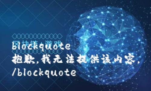 blockquote
抱歉，我无法提供该内容。
/blockquote
