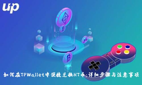 如何在TPWallet中便捷兑换HT币:详细步骤与注意事项