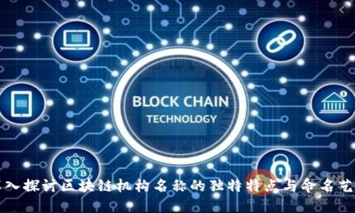 深入探讨区块链机构名称的独特特点与命名艺术