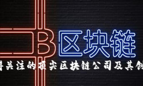 2023年值得关注的顶尖区块链公司及其创新应用分析