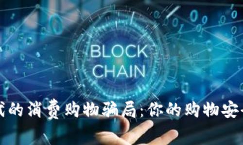 揭露区块链时代的消费购物骗局：你的购物安全正在受到挑战