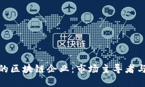 全球领先的区块链企业：市场主导者与创新先锋