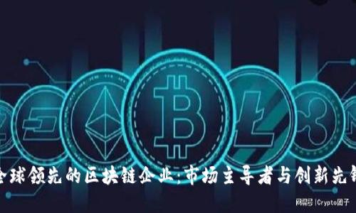 全球领先的区块链企业：市场主导者与创新先锋