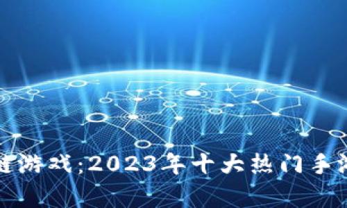 探索区块链游戏：2023年十大热门手游平台解析