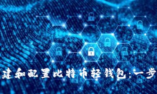 如何创建和配置比特币轻钱包：一步步指南