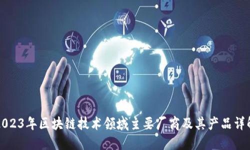2023年区块链技术领域主要厂商及其产品详解