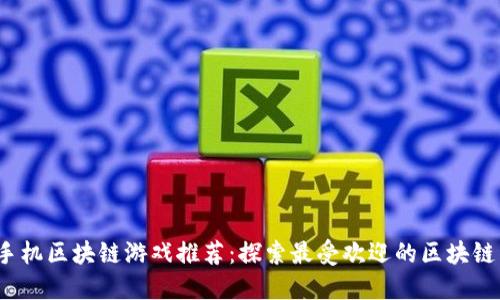 2023年手机区块链游戏推荐：探索最受欢迎的区块链虚拟世界