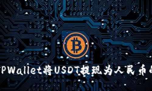 如何通过TPWallet将USDT提现为人民币的详细指南