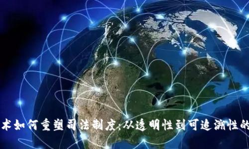 区块链技术如何重塑司法制度：从透明性到可追溯性的全面分析