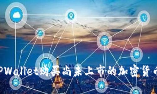 如何通过TPWallet购买尚未上市的加密货币：详细指南