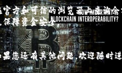 要查询USDT钱包地址的余额，您可以通过以下几种方法进行：

### 方法一：通过区块链浏览器查询

区块链浏览器是一个可以帮助您查看特定区块链上交易和地址信息的在线工具。对于USDT（Tether），常见的区块链包括Ethereum（以太坊）、Tron（波场）和Omni Layer等。以下是使用区块链浏览器查询余额的步骤：

步骤1：选择适合的区块链浏览器
根据您存储USDT的区块链，选择合适的区块链浏览器。例如：
ul
  liEthereum: Etherscan（https://etherscan.io）/li
  liTron: Tronscan（https://tronscan.org）/li
  liOmni Layer: OmniExplorer（https://www.omniexplorer.info）/li
/ul

步骤2：输入钱包地址
在选择的区块链浏览器的搜索栏中输入您想要查询的USDT钱包地址。确保地址输入正确，以免造成误查询。

步骤3：查看余额信息
提交查询后，您将看到该地址的详细信息，包括当前的USDT余额、最近的交易记录等信息。大部分区块链浏览器还会提供地址的相关历史数据与概览。

### 方法二：使用加密货币钱包应用

如果您使用的是软件钱包或硬件钱包，通常这些钱包应用都会提供余额显示功能。使用这些钱包应用查询余额的步骤如下：

步骤1：打开钱包应用
在您的手机或计算机上打开您所使用的加密货币钱包应用。

步骤2：选择USDT账户
在钱包的主页面上，找到并选择您存储USDT的账户或钱包。这些应用通常会将不同的加密货币账户分类显示。

步骤3：查看余额
您可以在该账户页面上直接看到USDT的当前余额，通常还会有交易记录和转账功能。

### 方法三：使用交易所进行查询

如果你的USDT存放在交易所账户中，可以登录到交易所平台查询余额：

步骤1：访问交易所官网
导航到您所使用的交易所的官网，并登录到您的账户。常见的交易所包括Binance、Coinbase、Huobi等。

步骤2：查看资产管理部分
在平台的主界面上，找到“资产”、“钱包”或“资金管理”等选项。

步骤3：查找USDT余额
在资产管理页面上找到USDT，您可以直接看到余额以及其他相关信息，如可用余额、冻结余额等。

### 方法四：使用API查询

如果您有一定的编程基础，您可以使用加密货币相关的API接口查询钱包余额。例如，使用ETH的Web3库或Tron的JavaScript库。

步骤1：获取API密钥
有些服务提供商需要您创建账户并获取API密钥，比如CoinGecko或Binance API。

步骤2：编写代码查询余额
编写适当的代码连接API，并使用相关的函数请求该钱包地址的USDT余额。例如：
precodeconst Web3 = require('web3');
const web3 = new Web3('https://mainnet.infura.io/v3/YOUR_INFURA_PROJECT_ID'); 
const usdtContractAddress = 'USDT_CONTRACT_ADDRESS_HERE';
const balance = await web3.eth.getBalance('YOUR_WALLET_ADDRESS');
console.log(balance);/code/pre

### 注意事项

1. **确保地址安全**：在查询钱包余额时，避免向不信任的站点提供您的私钥或助记词。只在官方和可信的浏览器上查询余额。
2. **维护资产安全**：不论是使用钱包还是交易所，都要确保开启多重身份验证等安全设置，保障资金安全。
3. **关注网络费用**：在某些情况下，查询余额可能涉及网络费用，尤其是在进行交易时。

通过上述方法，您可以轻松查询您的USDT钱包地址余额，帮助您更好地管理您的加密资产。如果您还有其他问题，欢迎随时进一步询问！