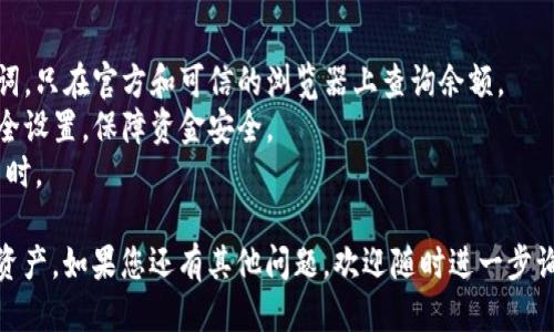 要查询USDT钱包地址的余额，您可以通过以下几种方法进行：

### 方法一：通过区块链浏览器查询

区块链浏览器是一个可以帮助您查看特定区块链上交易和地址信息的在线工具。对于USDT（Tether），常见的区块链包括Ethereum（以太坊）、Tron（波场）和Omni Layer等。以下是使用区块链浏览器查询余额的步骤：

步骤1：选择适合的区块链浏览器
根据您存储USDT的区块链，选择合适的区块链浏览器。例如：
ul
  liEthereum: Etherscan（https://etherscan.io）/li
  liTron: Tronscan（https://tronscan.org）/li
  liOmni Layer: OmniExplorer（https://www.omniexplorer.info）/li
/ul

步骤2：输入钱包地址
在选择的区块链浏览器的搜索栏中输入您想要查询的USDT钱包地址。确保地址输入正确，以免造成误查询。

步骤3：查看余额信息
提交查询后，您将看到该地址的详细信息，包括当前的USDT余额、最近的交易记录等信息。大部分区块链浏览器还会提供地址的相关历史数据与概览。

### 方法二：使用加密货币钱包应用

如果您使用的是软件钱包或硬件钱包，通常这些钱包应用都会提供余额显示功能。使用这些钱包应用查询余额的步骤如下：

步骤1：打开钱包应用
在您的手机或计算机上打开您所使用的加密货币钱包应用。

步骤2：选择USDT账户
在钱包的主页面上，找到并选择您存储USDT的账户或钱包。这些应用通常会将不同的加密货币账户分类显示。

步骤3：查看余额
您可以在该账户页面上直接看到USDT的当前余额，通常还会有交易记录和转账功能。

### 方法三：使用交易所进行查询

如果你的USDT存放在交易所账户中，可以登录到交易所平台查询余额：

步骤1：访问交易所官网
导航到您所使用的交易所的官网，并登录到您的账户。常见的交易所包括Binance、Coinbase、Huobi等。

步骤2：查看资产管理部分
在平台的主界面上，找到“资产”、“钱包”或“资金管理”等选项。

步骤3：查找USDT余额
在资产管理页面上找到USDT，您可以直接看到余额以及其他相关信息，如可用余额、冻结余额等。

### 方法四：使用API查询

如果您有一定的编程基础，您可以使用加密货币相关的API接口查询钱包余额。例如，使用ETH的Web3库或Tron的JavaScript库。

步骤1：获取API密钥
有些服务提供商需要您创建账户并获取API密钥，比如CoinGecko或Binance API。

步骤2：编写代码查询余额
编写适当的代码连接API，并使用相关的函数请求该钱包地址的USDT余额。例如：
precodeconst Web3 = require('web3');
const web3 = new Web3('https://mainnet.infura.io/v3/YOUR_INFURA_PROJECT_ID'); 
const usdtContractAddress = 'USDT_CONTRACT_ADDRESS_HERE';
const balance = await web3.eth.getBalance('YOUR_WALLET_ADDRESS');
console.log(balance);/code/pre

### 注意事项

1. **确保地址安全**：在查询钱包余额时，避免向不信任的站点提供您的私钥或助记词。只在官方和可信的浏览器上查询余额。
2. **维护资产安全**：不论是使用钱包还是交易所，都要确保开启多重身份验证等安全设置，保障资金安全。
3. **关注网络费用**：在某些情况下，查询余额可能涉及网络费用，尤其是在进行交易时。

通过上述方法，您可以轻松查询您的USDT钱包地址余额，帮助您更好地管理您的加密资产。如果您还有其他问题，欢迎随时进一步询问！