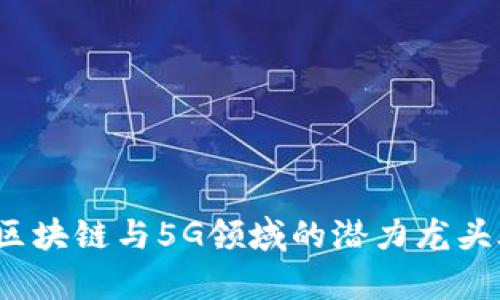 2023年区块链与5G领域的潜力龙头股票解析