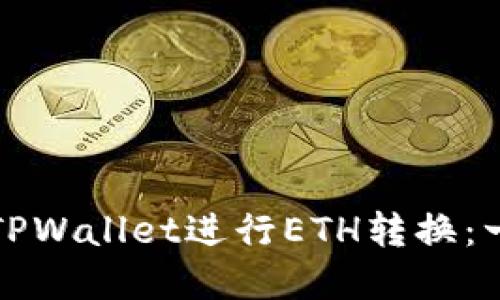 如何使用TPWallet进行ETH转换：一步步详解