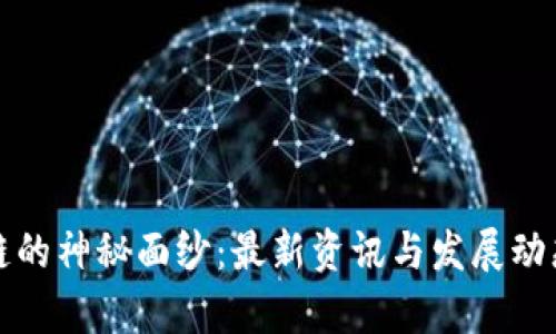 揭开区块链的神秘面纱：最新资讯与发展动态全面解析