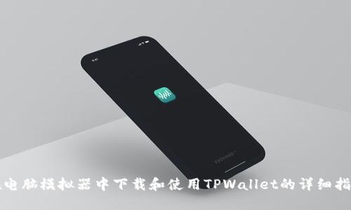 在电脑模拟器中下载和使用TPWallet的详细指南