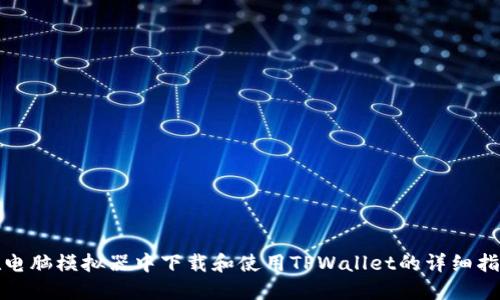 在电脑模拟器中下载和使用TPWallet的详细指南