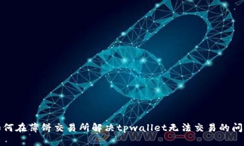 如何在薄饼交易所解决tpwallet无法交易的问题