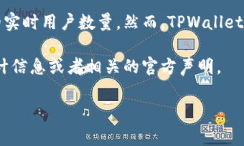 关于TPWallet的用户数量，具体的数字和统计数据通常由TPWallet官方或相关市场研究机构提供，因此作为AI，我无法给出准确的实时用户数量。然而，TPWallet作为一个多链数字钱包，受到越来越多用户的关注，特别是在加密货币和区块链技术不断发展的背景下，其用户基础正在逐步扩大。

如果您想了解该应用的最新用户动态或注册人数，我建议您访问TPWallet的官方网站或其社交媒体平台，通常会有最新的用户统计信息或者相关的官方声明。

需要了解TPWallet的功能、优势和用户反馈等方面的信息吗？我可以为您提供更多有用的内容。