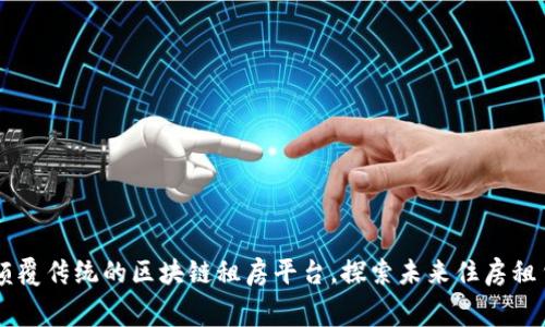 了解十款颠覆传统的区块链租房平台，探索未来住房租赁的新方式