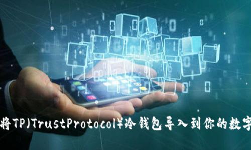 如何安全地将TP（TrustProtocol）冷钱包导入到你的数字资产管理中