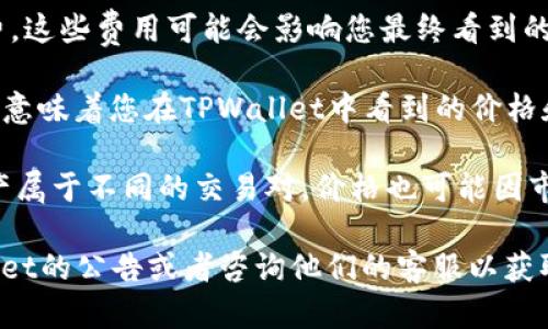 转到TPWallet后价格变化的原因可能有多种，以下是一些可能的解释：

1. **市场波动**：加密货币市场价格波动频繁。如果在您转账的时间段内市场出现了较大波动，您在TPWallet看到的价格可能与您转账之前的价格不同。

2. **流动性问题**：不同交易平台的流动性可能不同。在某些情况下，流动性不足可能导致在兑换时价格的偏差。TPWallet可能会根据当前市场的供需状况调整价格。

3. **手续费**：一些钱包或交易平台会在交易过程中收取手续费。这些费用可能会影响您最终看到的兑换或购买价格。

4. **数据延迟**：有时候，交易平台的数据更新可能存在延迟。这意味着您在TPWallet中看到的价格和市场其他地方的价格可能并未实时同步。

5. **交易对不同**：如果您转账的资产与TPWallet中显示的资产属于不同的交易对，价格也可能因市场价差异而有所不同。

如果您想要更详细的了解价格变动的具体原因，建议查看TPWallet的公告或者咨询他们的客服以获取实时的信息。