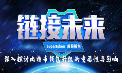 深入探讨比特币钱包升级的重要性与影响