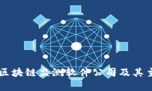 当前领先的区块链监测软件公司及其主要产品分析