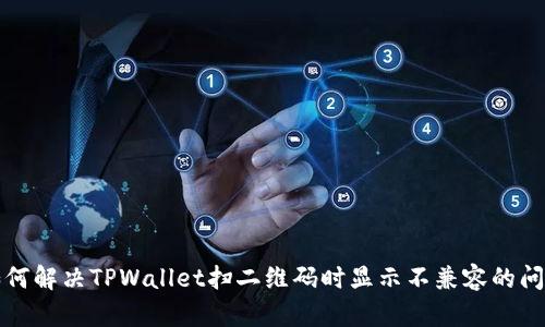如何解决TPWallet扫二维码时显示不兼容的问题