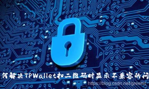 如何解决TPWallet扫二维码时显示不兼容的问题