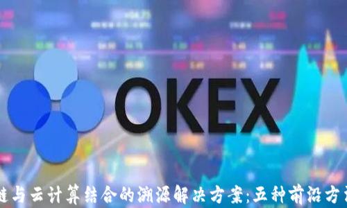 区块链与云计算结合的溯源解决方案:五种前沿方法解析