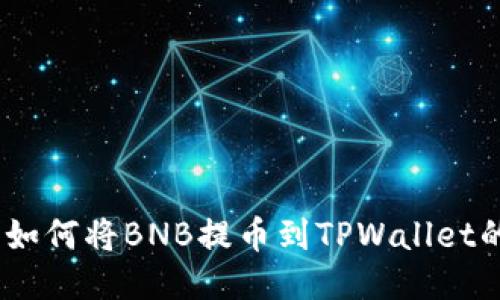 详细指南:如何将BNB提币到TPWallet的钱包地址