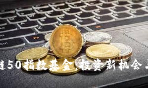 探索区块链50指数基金：投资新机会与市场动向