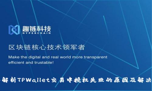 深入解析TPWallet交易中授权失败的原因及解决方法