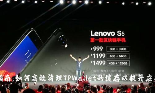 全面指南：如何高效清理TPWallet的缓存以提升应用性能