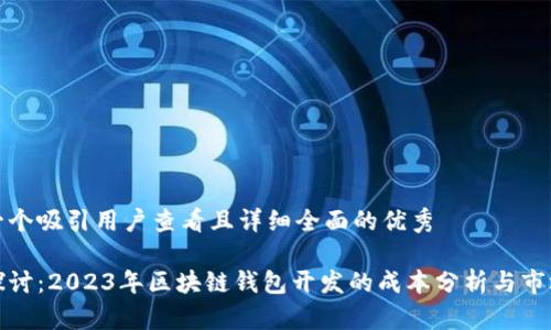 思考一个吸引用户查看且详细全面的优秀

深入探讨：2023年区块链钱包开发的成本分析与市场趋势