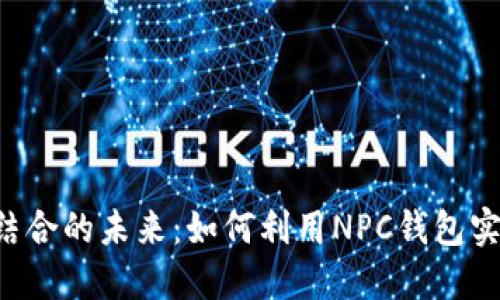 探索NFT与区块链结合的未来：如何利用NPC钱包实现数字艺术的价值