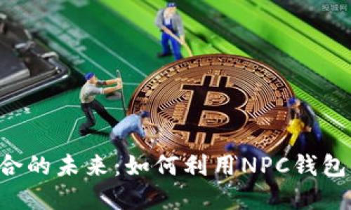 探索NFT与区块链结合的未来：如何利用NPC钱包实现数字艺术的价值