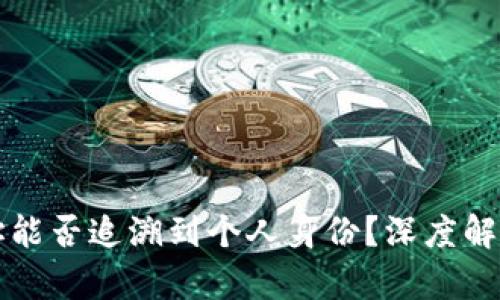 区块链钱包收款地址能否追溯到个人身份?深度解析隐私与公开的博弈