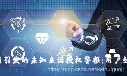 TPWallet更新引发的未知来源授权警报：用户如何安全应对?
