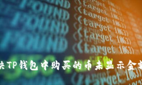 如何解决TP钱包中购买的币未显示金额的问题