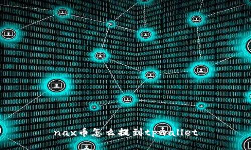 nax币怎么提到tpwallet
