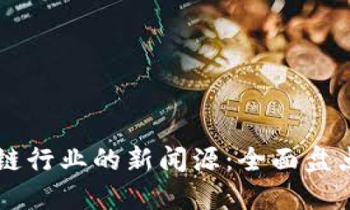 揭示当今区块链行业的新闻源：全面盘点最新资讯平台